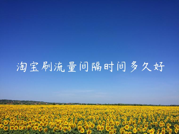 淘寶刷流量間隔時(shí)間多久好